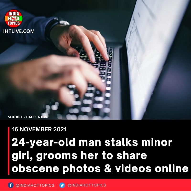24-year-old man stalks minor girl, grooms her to share obscene photos & videos online