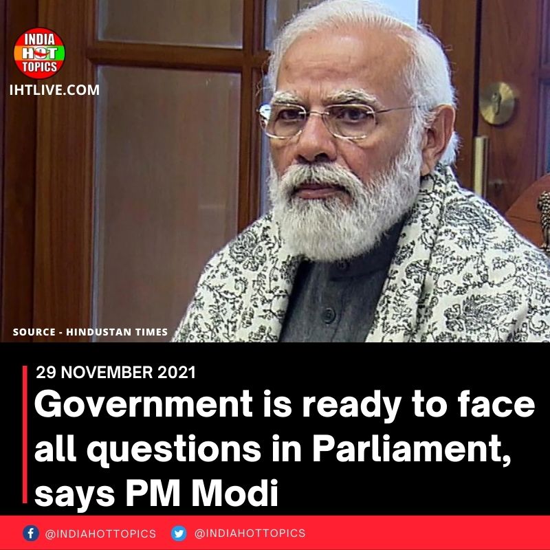 Government is ready to face all questions in Parliament, says PM Modi