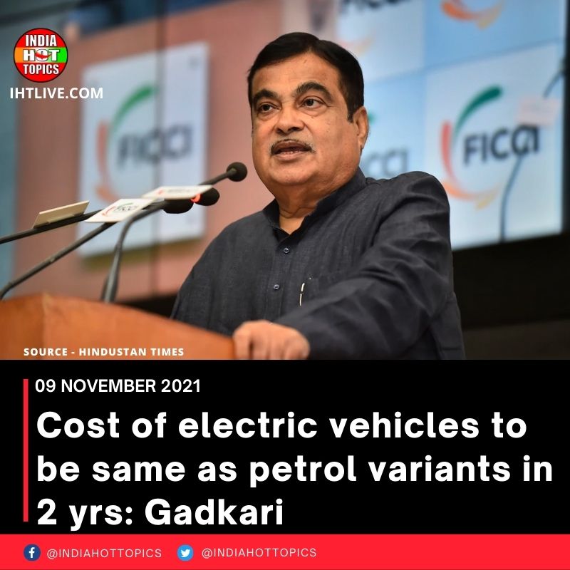 Cost of electric vehicles to be same as petrol variants in 2 yrs: Gadkari
