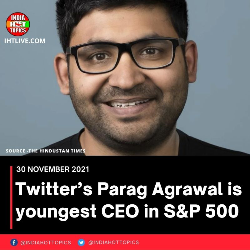 Twitter’s Parag Agrawal is youngest CEO in S&P 500