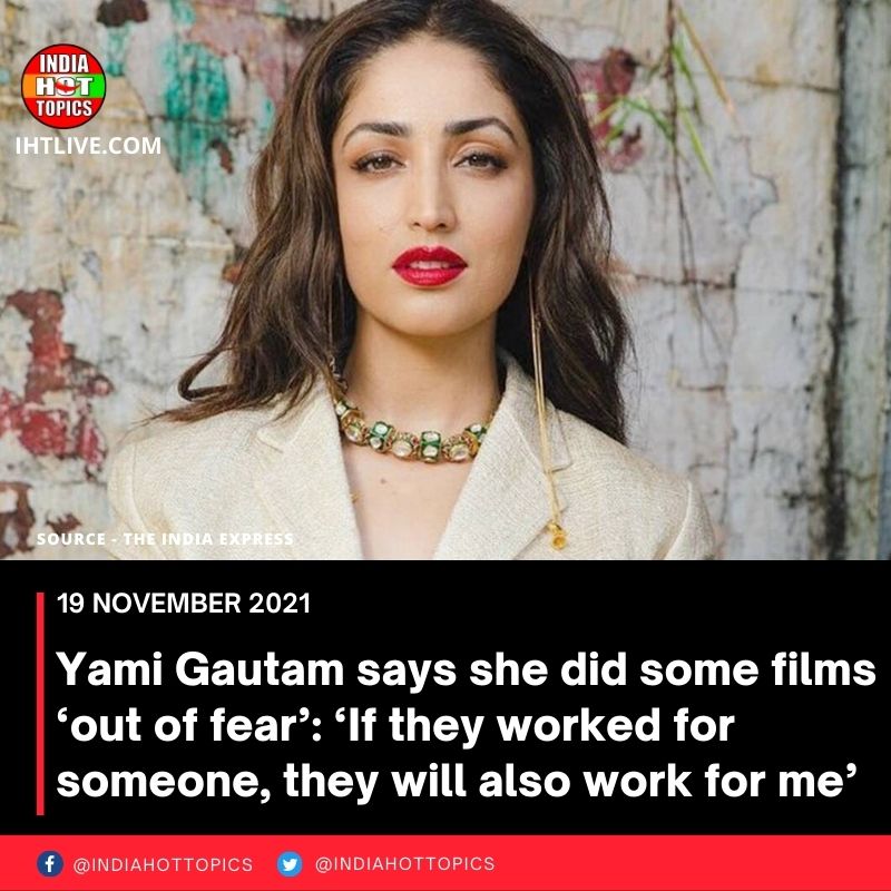 Yami Gautam says she did some films ‘out of fear’: ‘If they worked for someone, they will also work for me’