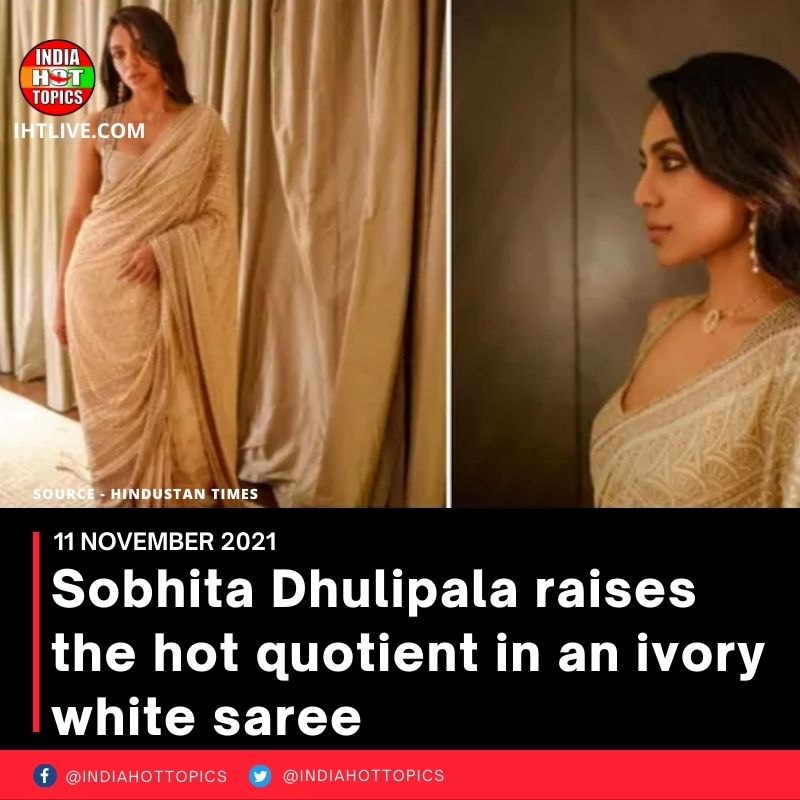 Sobhita Dhulipala raises the hot quotient in an ivory white saree