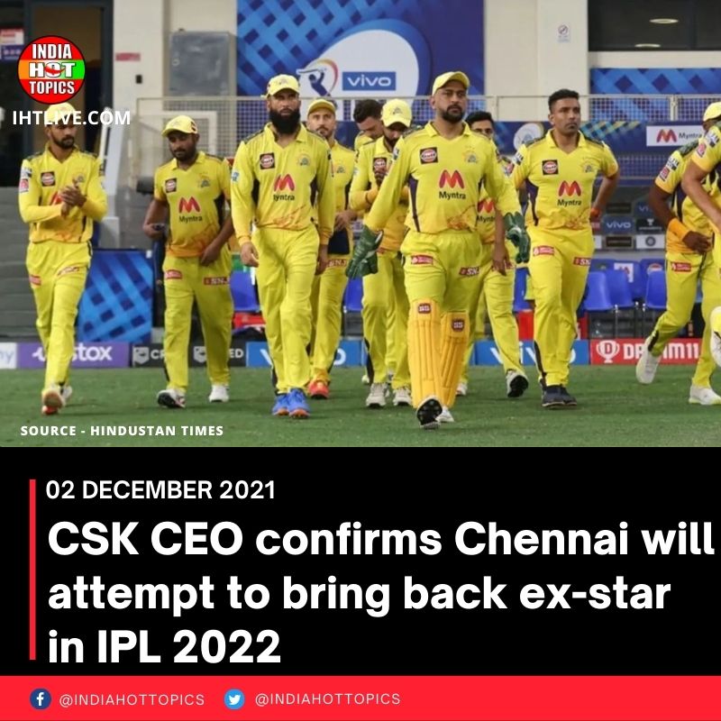 CSK CEO confirms Chennai will attempt to bring back ex-star in IPL 2022
