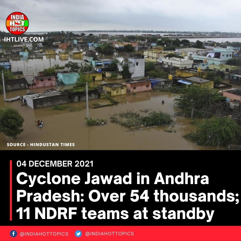 Cyclone Jawad in Andhra Pradesh: Over 54 thousands; 11 NDRF teams at standby