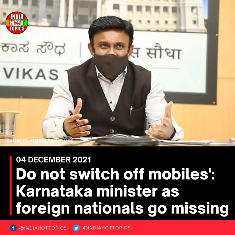 ‘Do not switch off mobiles’: Karnataka minister as foreign nationals go missing
