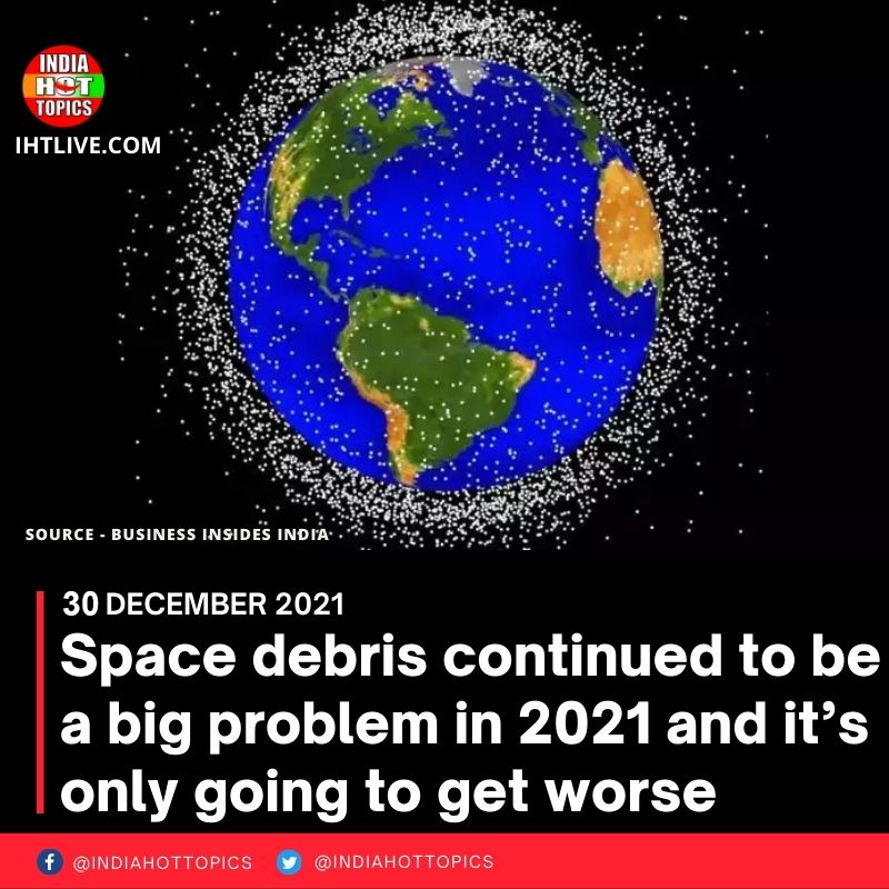 Space debris continued to be a big problem in 2021 and it’s only going to get worse