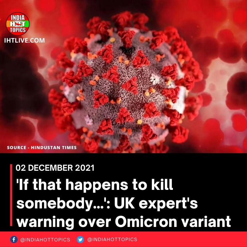 ‘If that happens to kill somebody…’: UK expert’s warning over Omicron variant