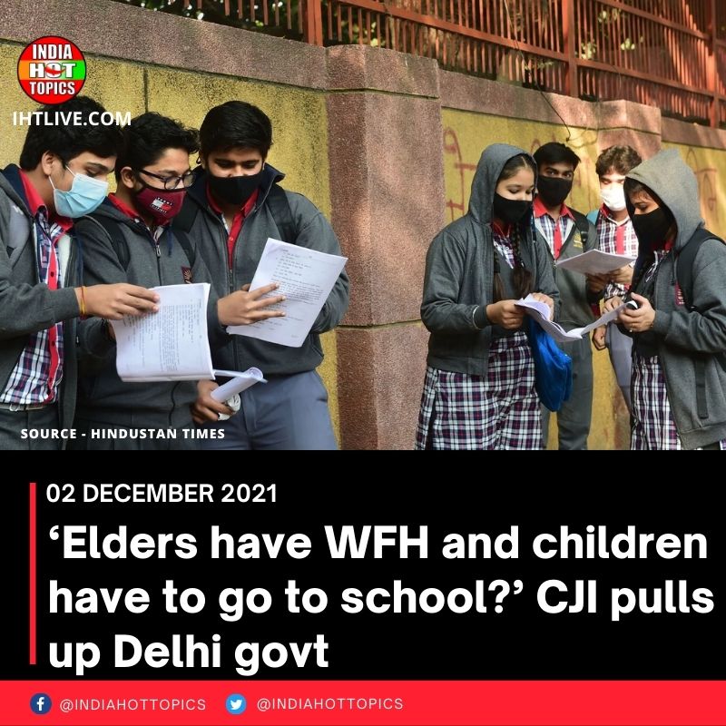 ‘Elders have WFH and children have to go to school?’ CJI pulls up Delhi govt