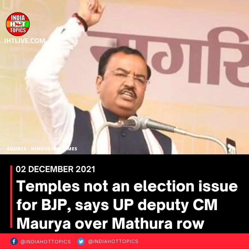 Temples not an election issue for BJP, says UP deputy CM Maurya over Mathura row