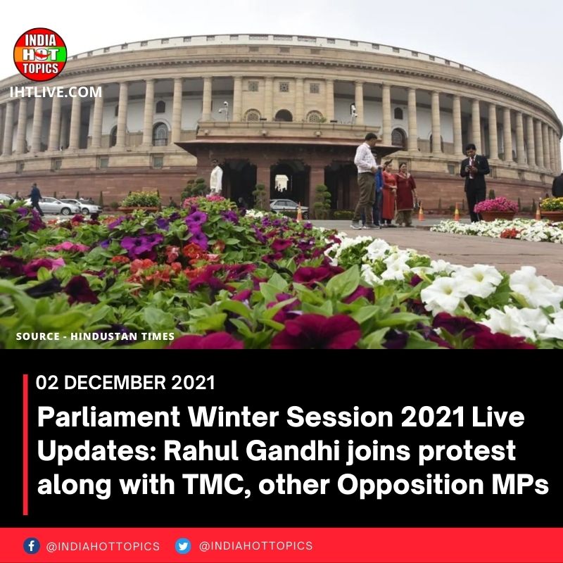 Parliament Winter Session 2021 Live Updates: Rahul Gandhi joins protest along with TMC, other Opposition MPs