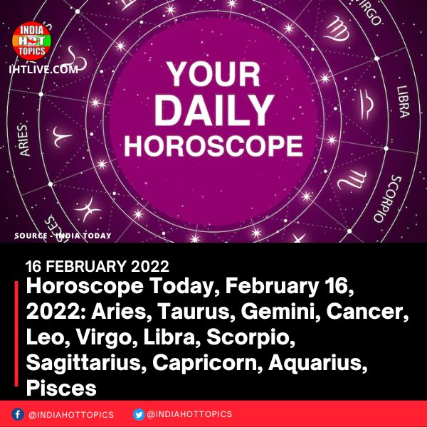 Horoscope Today, February 16, 2022: Aries, Taurus, Gemini, Cancer, Leo, Virgo, Libra, Scorpio, Sagittarius, Capricorn, Aquarius, Pisces