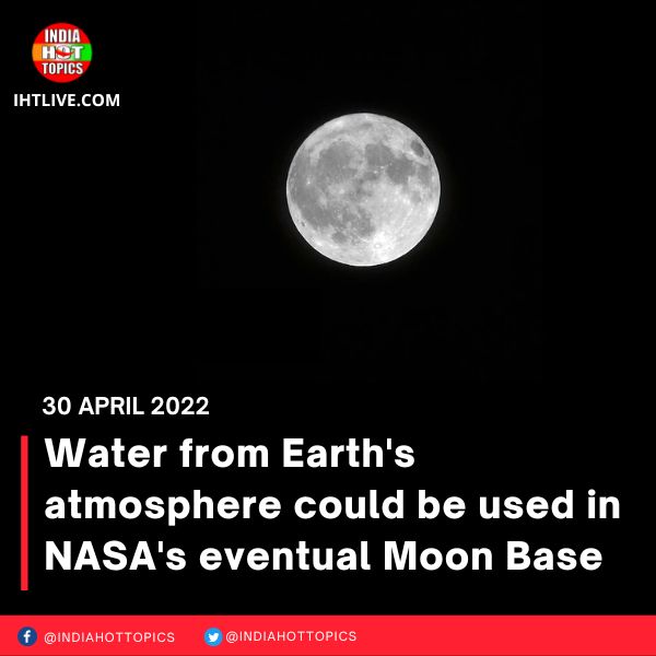 Water from Earth’s atmosphere could be used in NASA’s eventual Moon Base