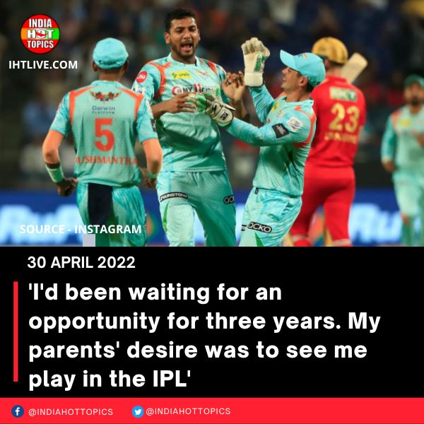 ‘I’d been waiting for an opportunity for three years. My parents’ desire was to see me play in the IPL’