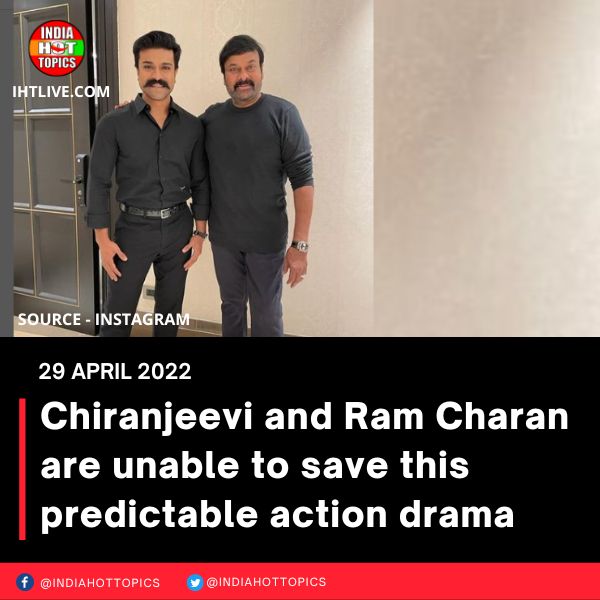 Chiranjeevi and Ram Charan are unable to save this predictable action drama