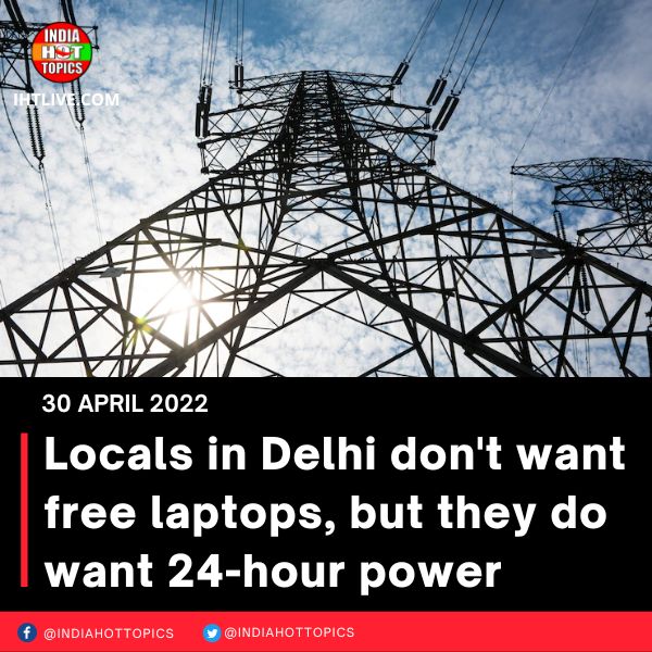 Locals in Delhi don’t want free laptops, but they do want 24-hour power