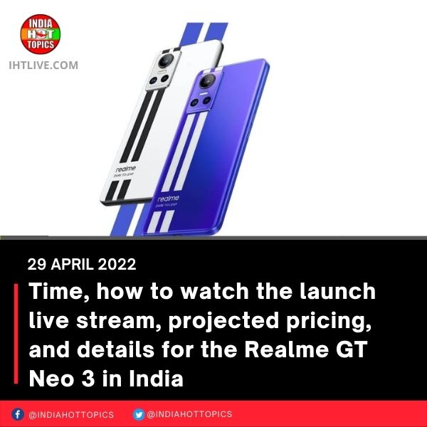 Time, how to watch the launch live stream, projected pricing, and details for the Realme GT Neo 3 in India