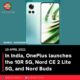 In India, OnePlus launches the 10R 5G, Nord CE 2 Lite 5G, and Nord Buds.