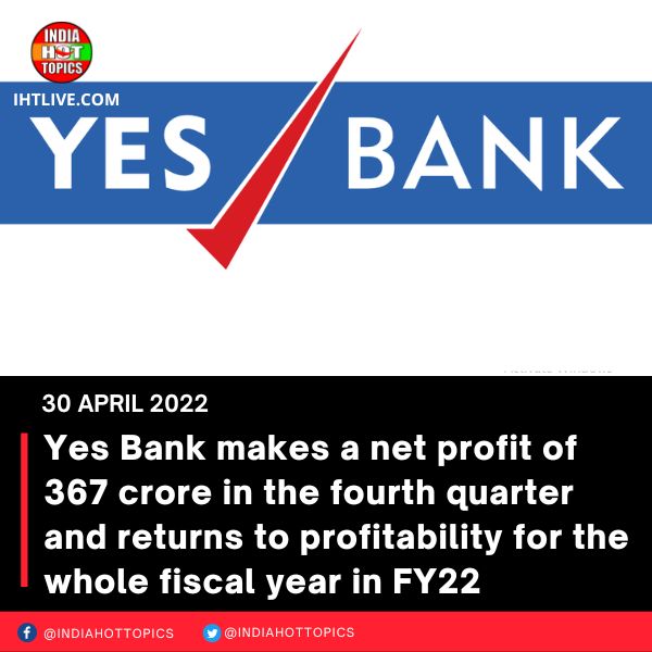 Yes Bank makes a net profit of 367 crore in the fourth quarter and returns to profitability for the whole fiscal year in FY22