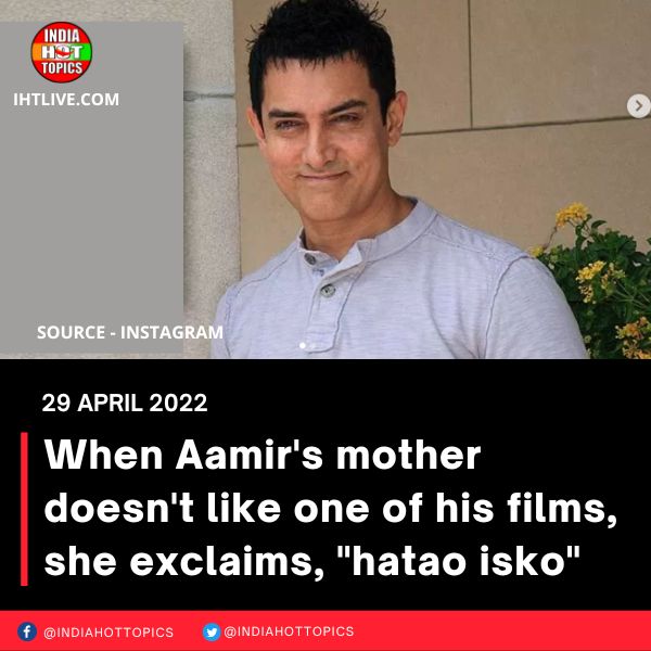 When Aamir’s mother doesn’t like one of his films, she exclaims, “hatao isko.”
