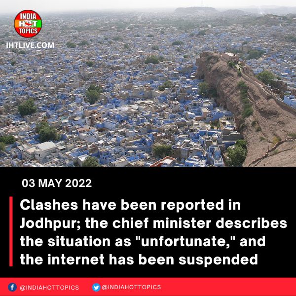 Clashes have been reported in Jodhpur; the chief minister describes the situation as “unfortunate,” and the internet has been suspended
