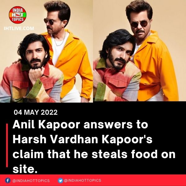 Anil Kapoor answers to Harsh Vardhan Kapoor’s claim that he steals food on site.