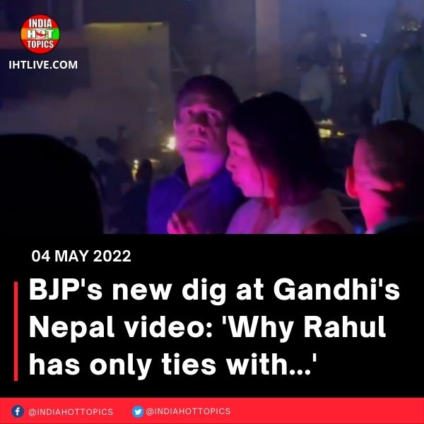 BJP’s new dig at Gandhi’s Nepal video: ‘Why Rahul has only ties with…’