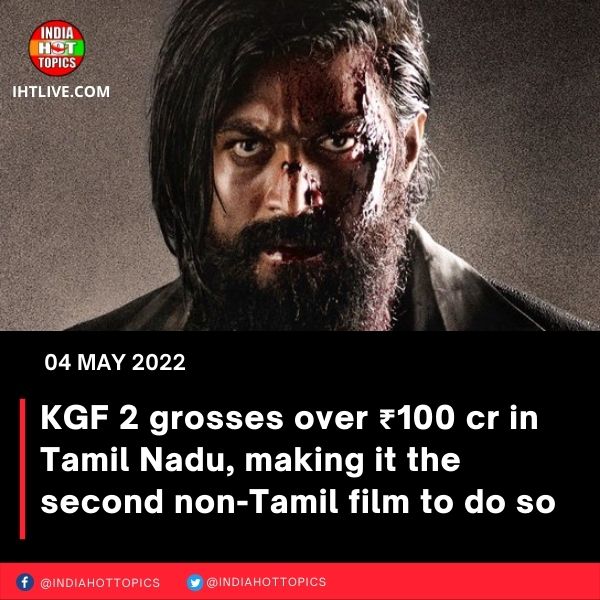 KGF 2 grosses over ₹100 cr in Tamil Nadu, making it the second non-Tamil film to do so