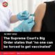 The Supreme Court’s Big Order states that “no one can be forced to get vaccinated”