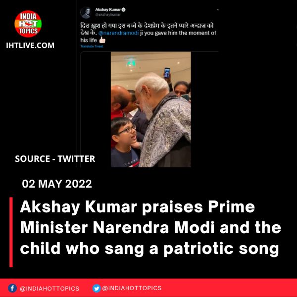 Akshay Kumar praises Prime Minister Narendra Modi and the child who sang a patriotic song