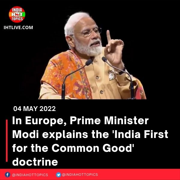 In Europe, Prime Minister Modi explains the ‘India First for the Common Good’ doctrine