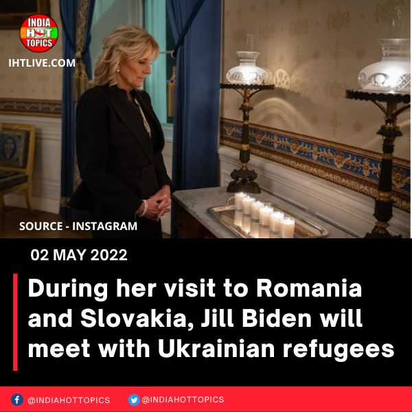 During her visit to Romania and Slovakia, Jill Biden will meet with Ukrainian refugees