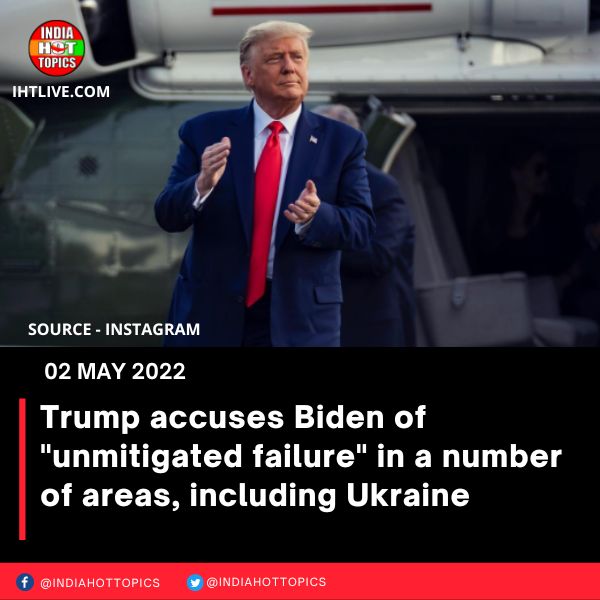 Trump accuses Biden of “unmitigated failure” in a number of areas, including Ukraine